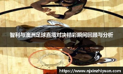 智利与澳洲足球直播对决精彩瞬间回顾与分析